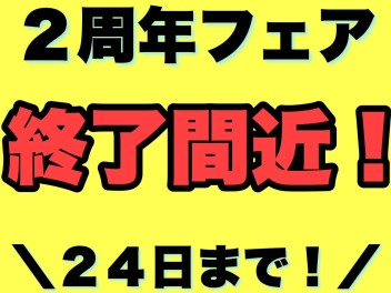 2周年フェア終了間近！！！